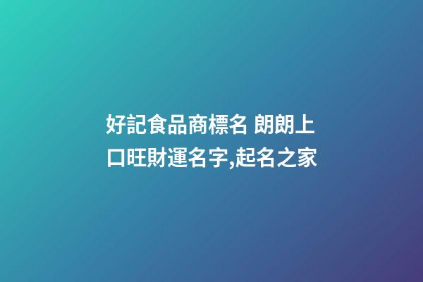 好記食品商標名 朗朗上口旺財運名字,起名之家-第1張-商標起名-玄機派